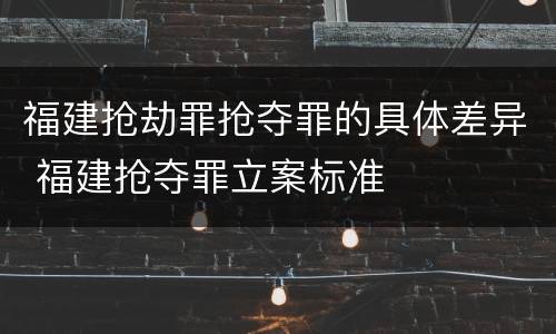 福建抢劫罪抢夺罪的具体差异 福建抢夺罪立案标准