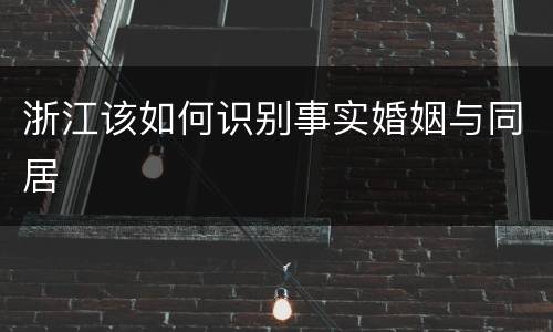 浙江该如何识别事实婚姻与同居