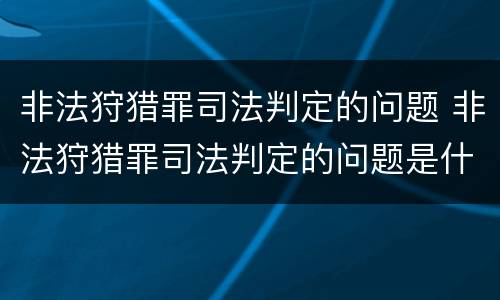 非法狩猎罪司法判定的问题 非法狩猎罪司法判定的问题是什么