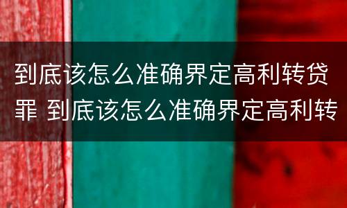 到底该怎么准确界定高利转贷罪 到底该怎么准确界定高利转贷罪行