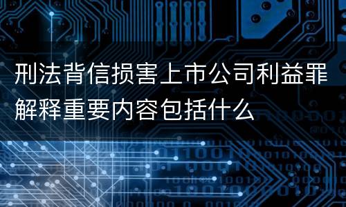 刑法背信损害上市公司利益罪解释重要内容包括什么
