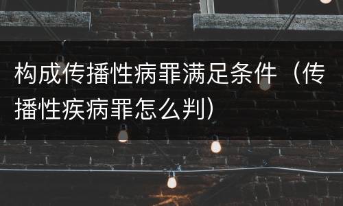构成传播性病罪满足条件（传播性疾病罪怎么判）