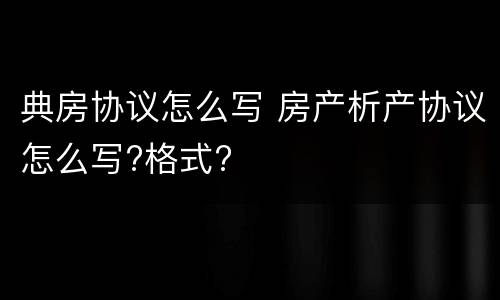 典房协议怎么写 房产析产协议怎么写?格式?
