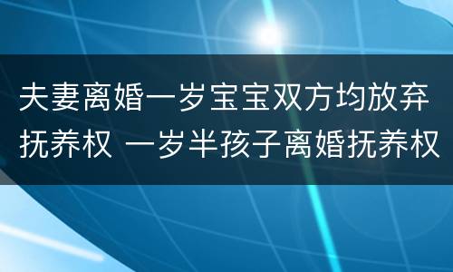 夫妻离婚一岁宝宝双方均放弃抚养权 一岁半孩子离婚抚养权