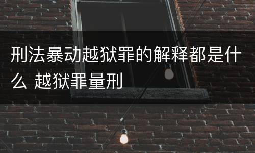 刑法暴动越狱罪的解释都是什么 越狱罪量刑
