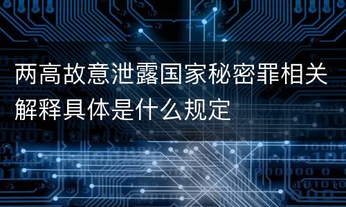 两高故意泄露国家秘密罪相关解释具体是什么规定