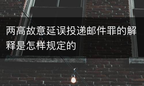 两高故意延误投递邮件罪的解释是怎样规定的