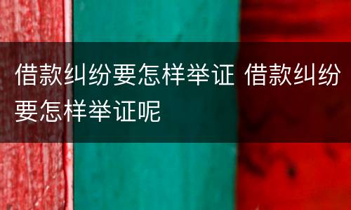 借款纠纷要怎样举证 借款纠纷要怎样举证呢