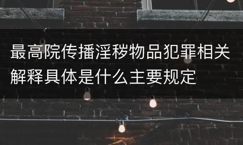 最高院传播淫秽物品犯罪相关解释具体是什么主要规定