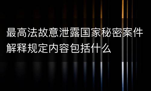 最高法故意泄露国家秘密案件解释规定内容包括什么