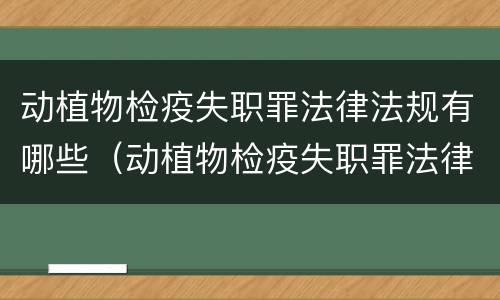 动植物检疫失职罪法律法规有哪些（动植物检疫失职罪法律法规有哪些问题）