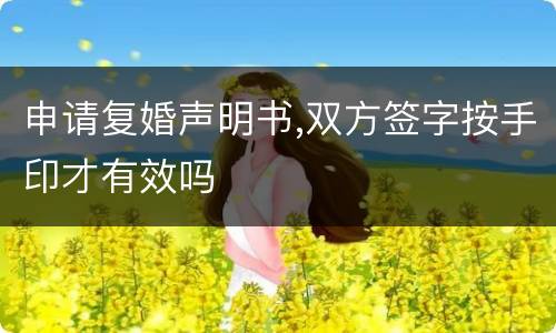 申请复婚声明书,双方签字按手印才有效吗