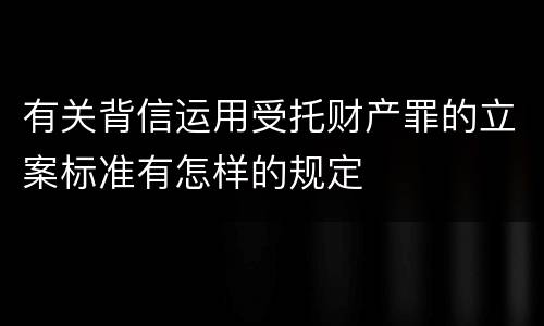 有关背信运用受托财产罪的立案标准有怎样的规定