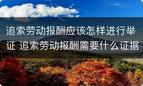 追索劳动报酬应该怎样进行举证 追索劳动报酬需要什么证据