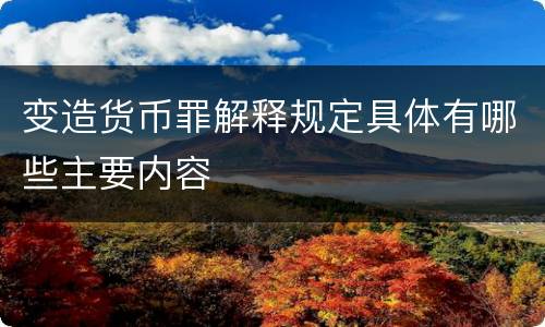 变造货币罪解释规定具体有哪些主要内容