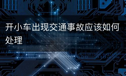 开小车出现交通事故应该如何处理