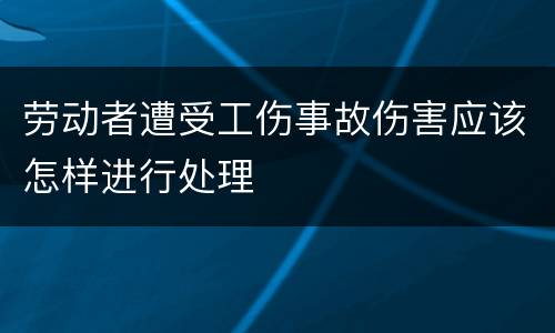 劳动者遭受工伤事故伤害应该怎样进行处理