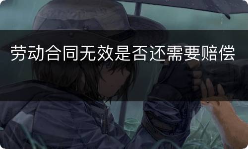 劳动合同无效是否还需要赔偿