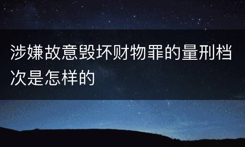 涉嫌故意毁坏财物罪的量刑档次是怎样的