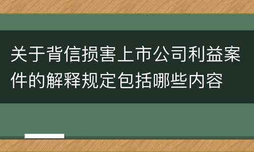 关于背信损害上市公司利益案件的解释规定包括哪些内容