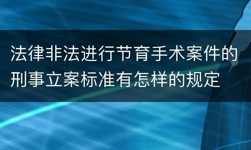 法律非法进行节育手术案件的刑事立案标准有怎样的规定