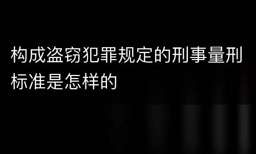 构成盗窃犯罪规定的刑事量刑标准是怎样的