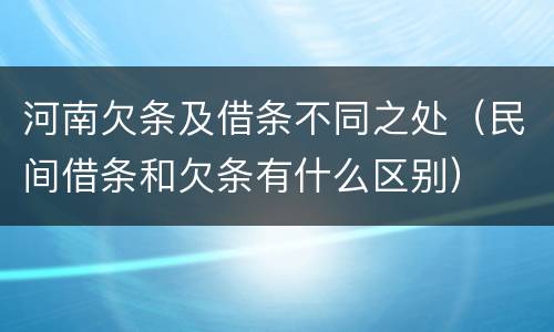 河南欠条及借条不同之处（民间借条和欠条有什么区别）