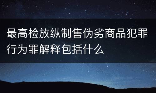 最高检放纵制售伪劣商品犯罪行为罪解释包括什么