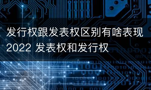 发行权跟发表权区别有啥表现2022 发表权和发行权