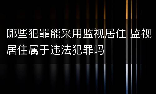 哪些犯罪能采用监视居住 监视居住属于违法犯罪吗