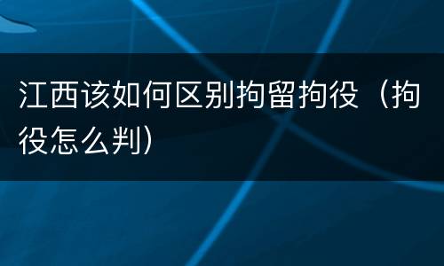 江西该如何区别拘留拘役（拘役怎么判）