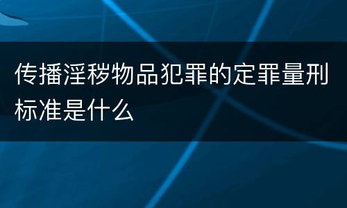 传播淫秽物品犯罪的定罪量刑标准是什么