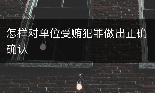 怎样对单位受贿犯罪做出正确确认
