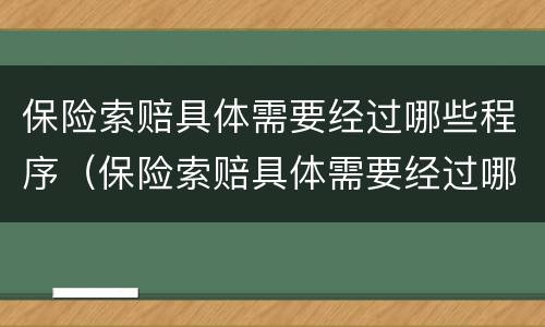 保险索赔具体需要经过哪些程序（保险索赔具体需要经过哪些程序呢）