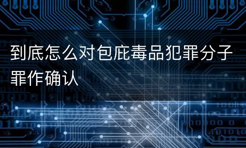到底怎么对包庇毒品犯罪分子罪作确认