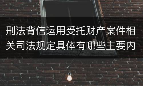 刑法背信运用受托财产案件相关司法规定具体有哪些主要内容
