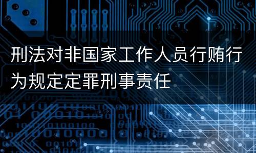 刑法对非国家工作人员行贿行为规定定罪刑事责任