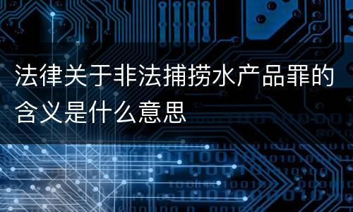 法律关于非法捕捞水产品罪的含义是什么意思