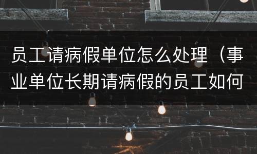 员工请病假单位怎么处理（事业单位长期请病假的员工如何处理）