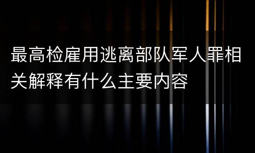 最高检雇用逃离部队军人罪相关解释有什么主要内容