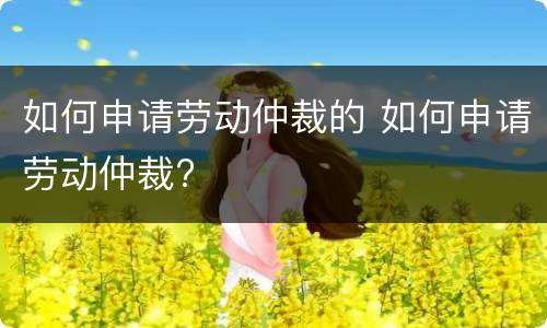 如何申请劳动仲裁的 如何申请劳动仲裁?