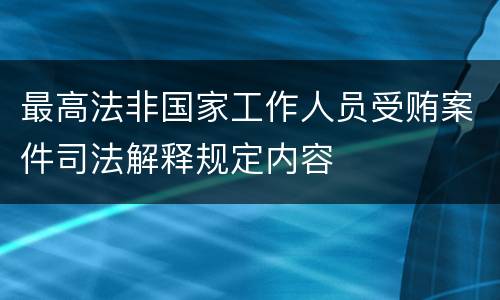 最高法非国家工作人员受贿案件司法解释规定内容