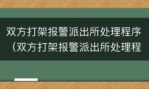 双方打架报警派出所处理程序（双方打架报警派出所处理程序是什么）
