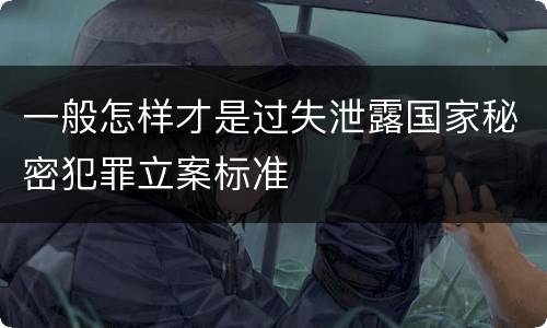一般怎样才是过失泄露国家秘密犯罪立案标准