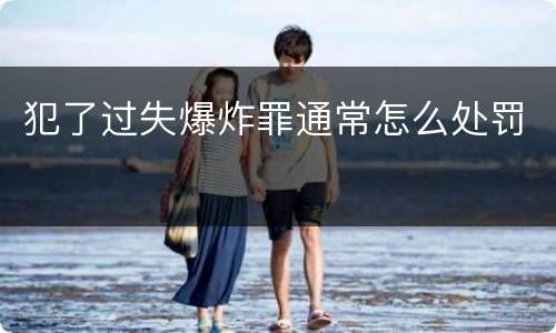 犯了过失爆炸罪通常怎么处罚