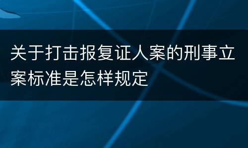 关于打击报复证人案的刑事立案标准是怎样规定