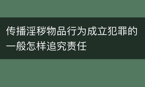 传播淫秽物品行为成立犯罪的一般怎样追究责任