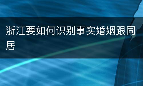 浙江要如何识别事实婚姻跟同居