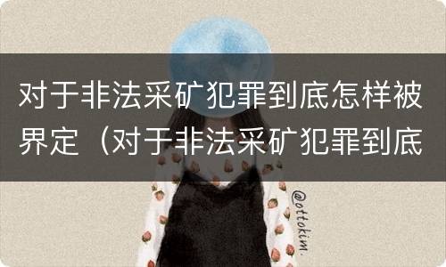 对于非法采矿犯罪到底怎样被界定（对于非法采矿犯罪到底怎样被界定罪名）
