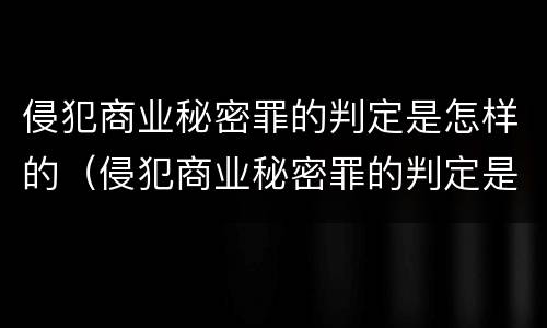 侵犯商业秘密罪的判定是怎样的（侵犯商业秘密罪的判定是怎样的处罚）